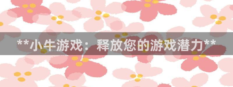 东升国际怎么登录不了：**小牛游戏：释放您的游戏潜力**