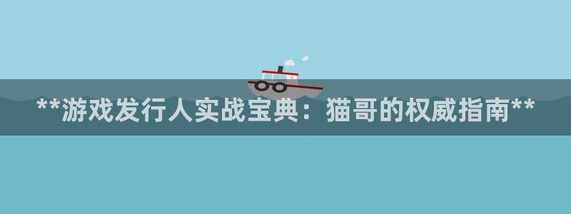 东升国际—创造奇迹登录1956：**游戏发行人实战宝典：猫哥的权威指南**